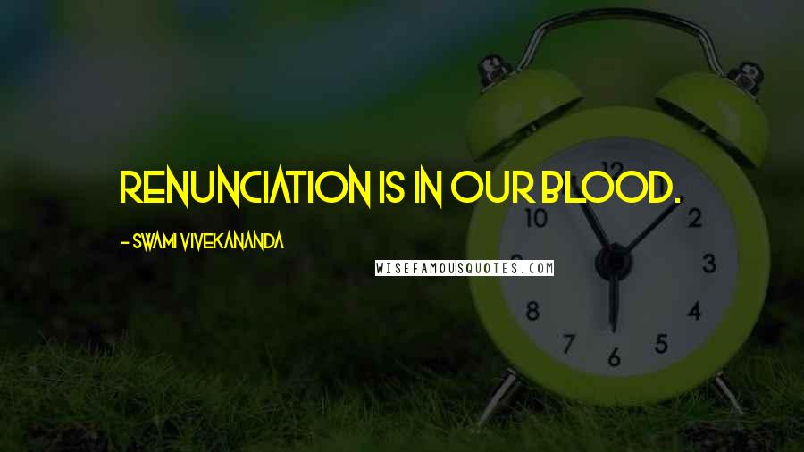 Swami Vivekananda Quotes: Renunciation is in our blood.