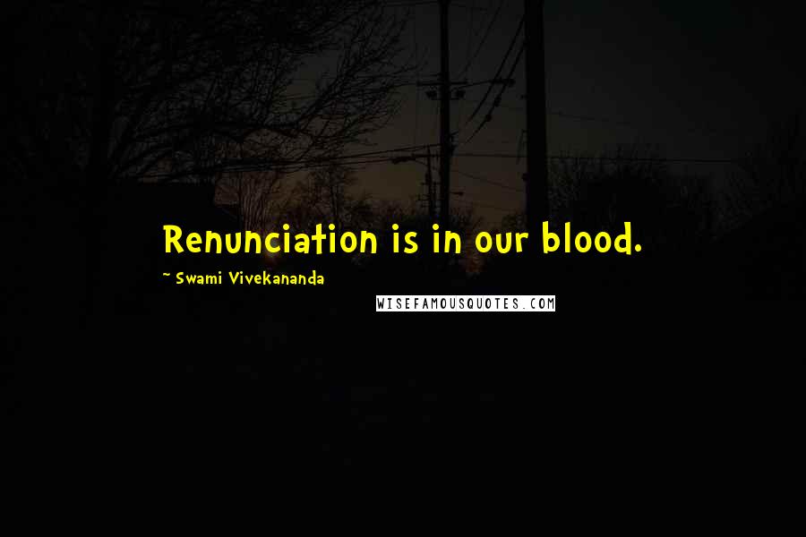 Swami Vivekananda Quotes: Renunciation is in our blood.