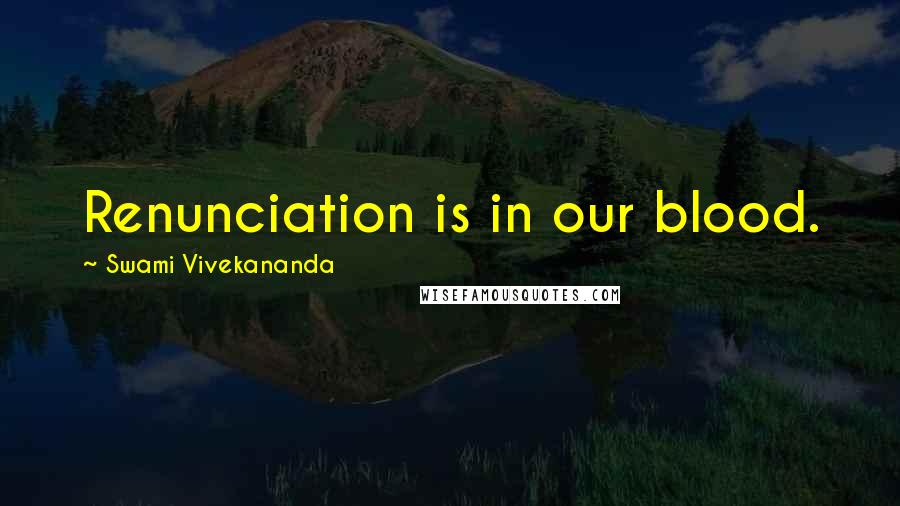 Swami Vivekananda Quotes: Renunciation is in our blood.