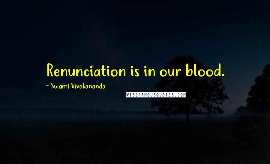 Swami Vivekananda Quotes: Renunciation is in our blood.