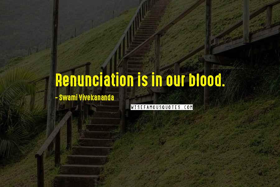 Swami Vivekananda Quotes: Renunciation is in our blood.