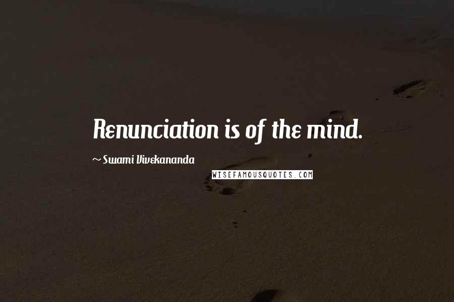 Swami Vivekananda Quotes: Renunciation is of the mind.