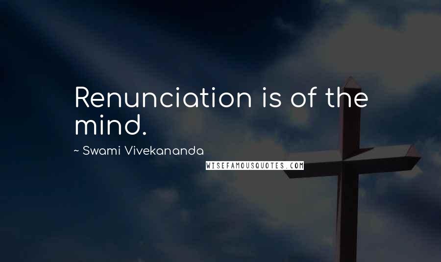 Swami Vivekananda Quotes: Renunciation is of the mind.