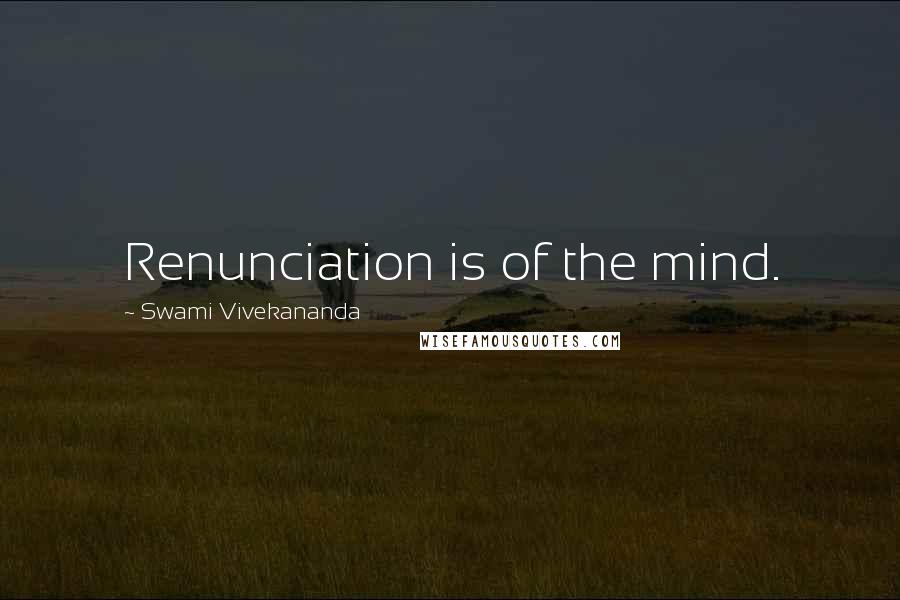 Swami Vivekananda Quotes: Renunciation is of the mind.