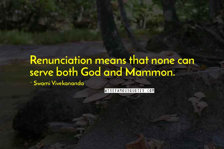 Swami Vivekananda Quotes: Renunciation means that none can serve both God and Mammon.