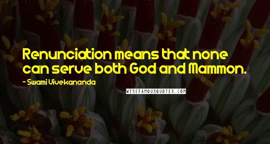 Swami Vivekananda Quotes: Renunciation means that none can serve both God and Mammon.