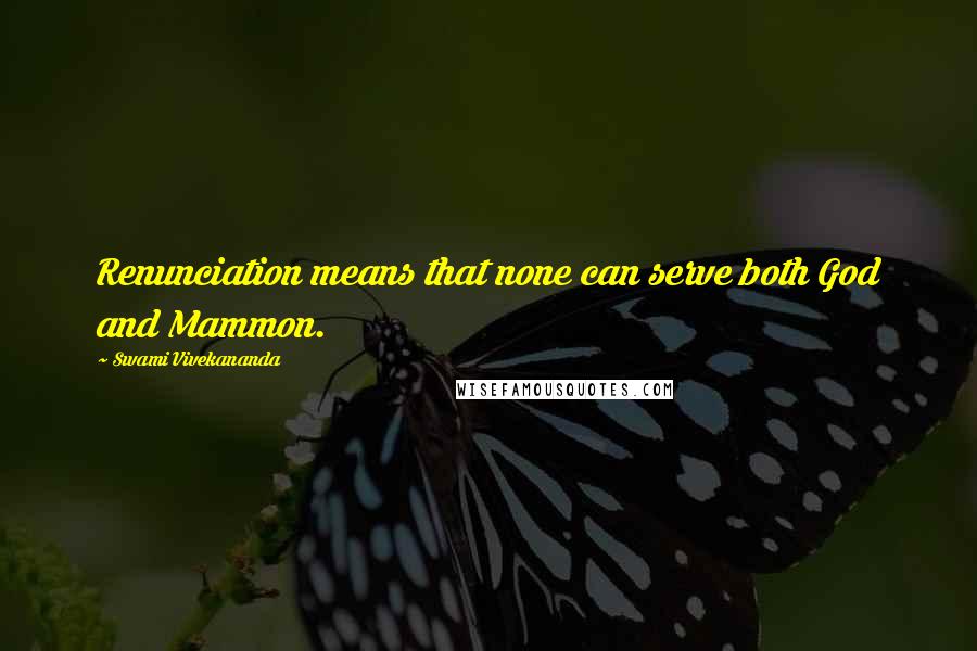 Swami Vivekananda Quotes: Renunciation means that none can serve both God and Mammon.