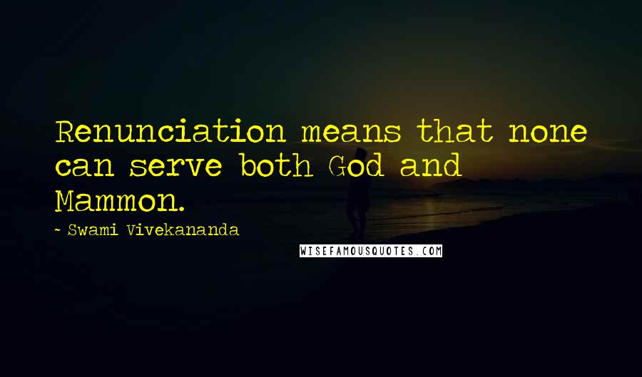 Swami Vivekananda Quotes: Renunciation means that none can serve both God and Mammon.