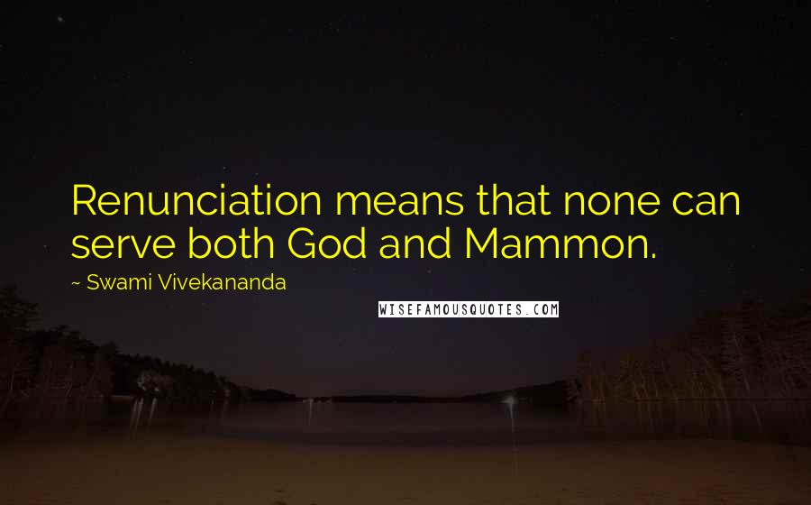 Swami Vivekananda Quotes: Renunciation means that none can serve both God and Mammon.