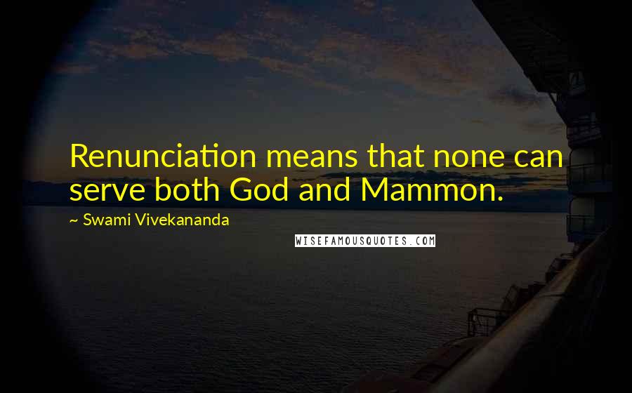 Swami Vivekananda Quotes: Renunciation means that none can serve both God and Mammon.