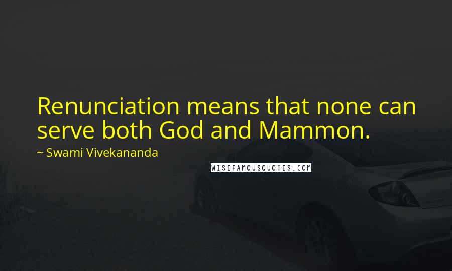 Swami Vivekananda Quotes: Renunciation means that none can serve both God and Mammon.