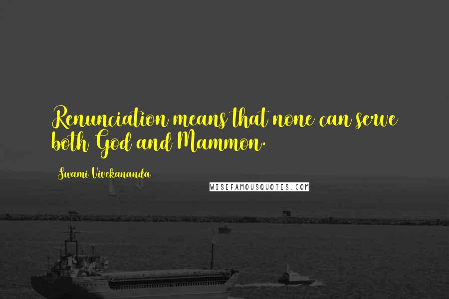 Swami Vivekananda Quotes: Renunciation means that none can serve both God and Mammon.