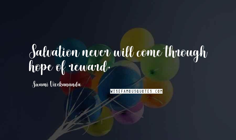 Swami Vivekananda Quotes: Salvation never will come through hope of reward.