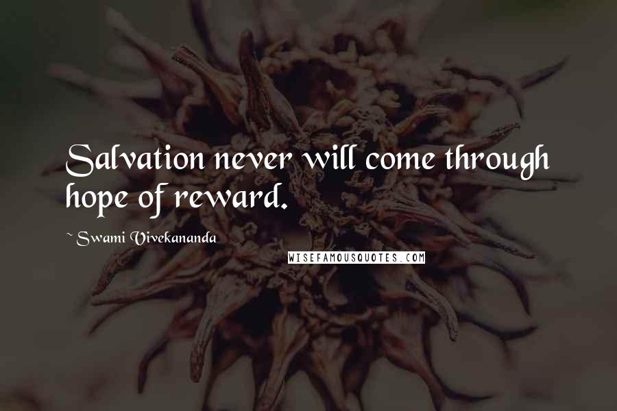 Swami Vivekananda Quotes: Salvation never will come through hope of reward.