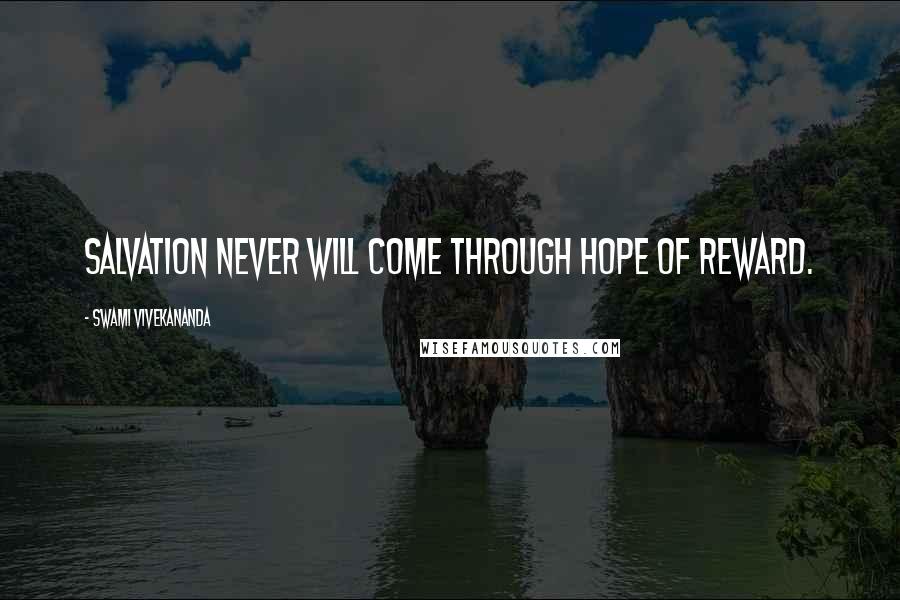 Swami Vivekananda Quotes: Salvation never will come through hope of reward.