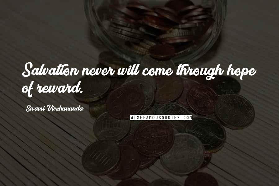 Swami Vivekananda Quotes: Salvation never will come through hope of reward.