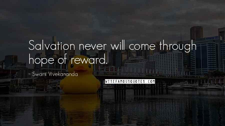 Swami Vivekananda Quotes: Salvation never will come through hope of reward.