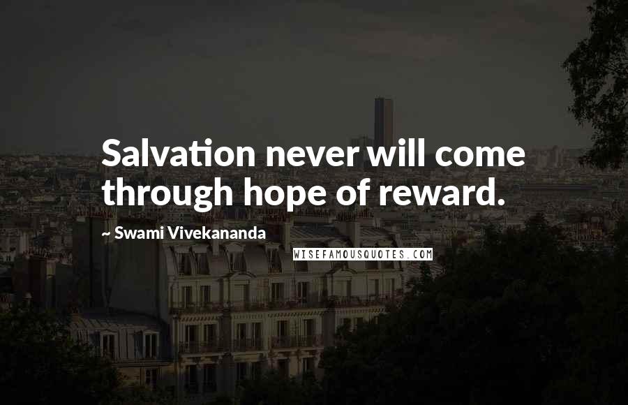 Swami Vivekananda Quotes: Salvation never will come through hope of reward.