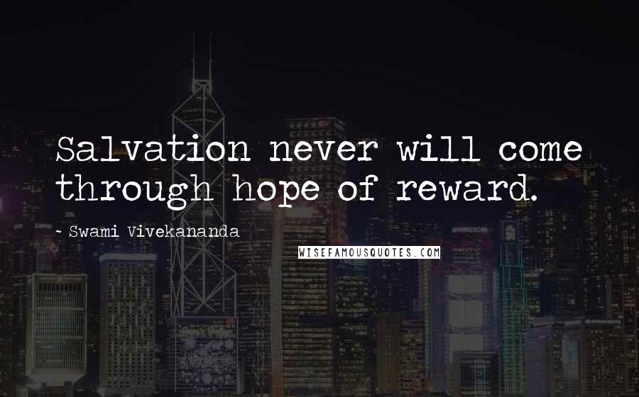 Swami Vivekananda Quotes: Salvation never will come through hope of reward.