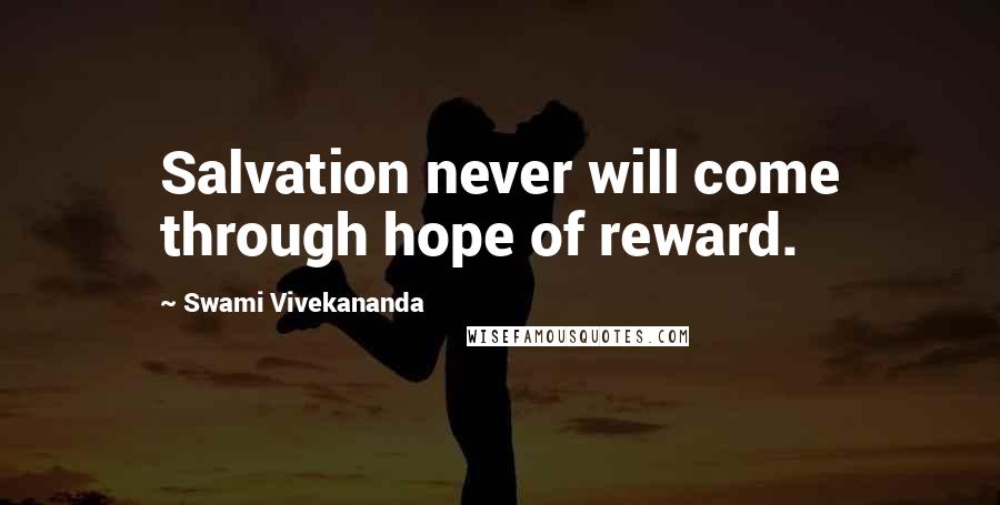 Swami Vivekananda Quotes: Salvation never will come through hope of reward.