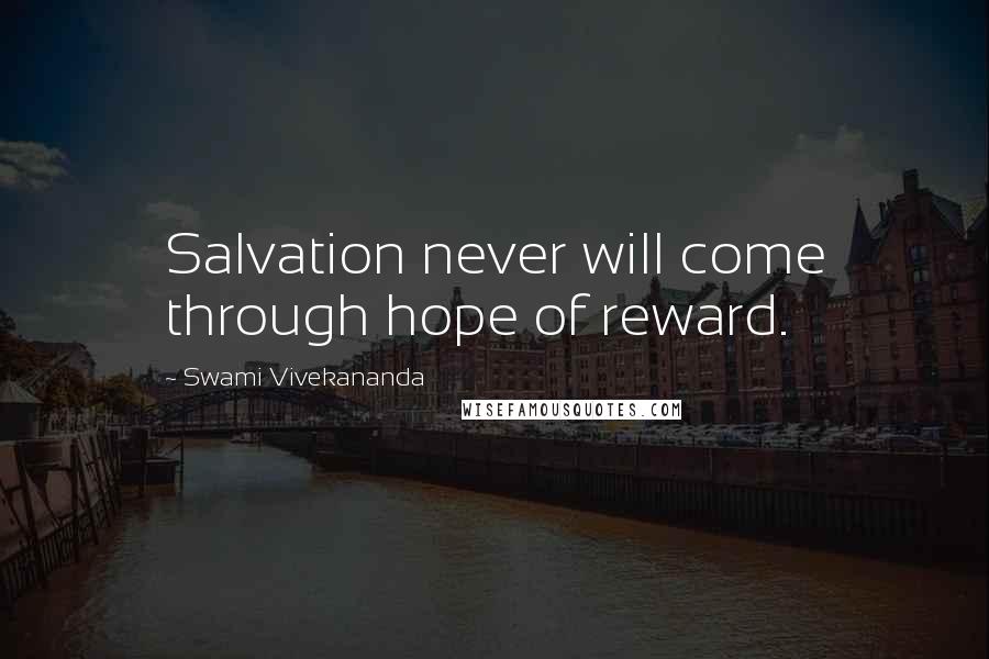 Swami Vivekananda Quotes: Salvation never will come through hope of reward.