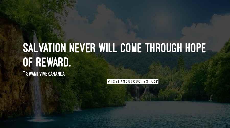 Swami Vivekananda Quotes: Salvation never will come through hope of reward.