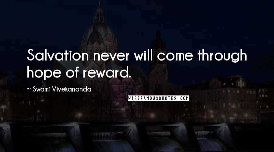 Swami Vivekananda Quotes: Salvation never will come through hope of reward.