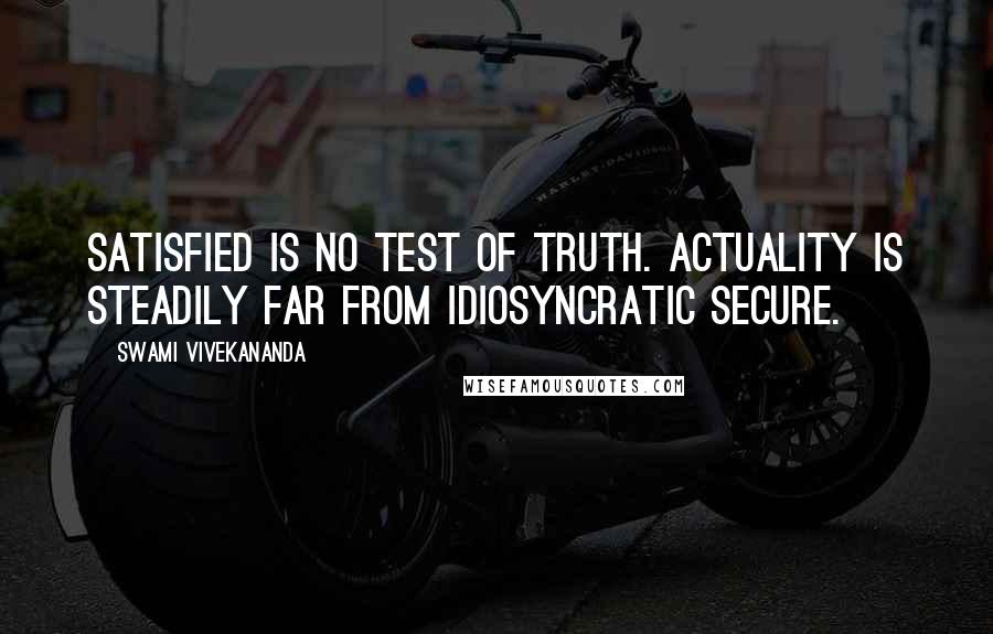 Swami Vivekananda Quotes: Satisfied is no test of truth. Actuality is steadily far from idiosyncratic secure.