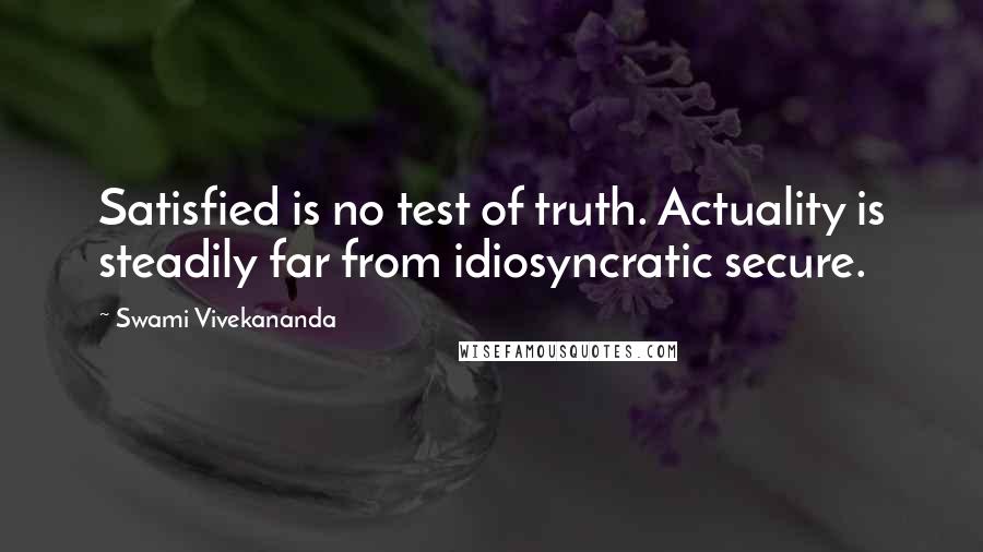 Swami Vivekananda Quotes: Satisfied is no test of truth. Actuality is steadily far from idiosyncratic secure.