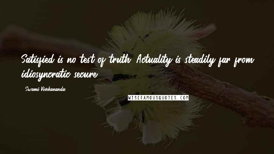 Swami Vivekananda Quotes: Satisfied is no test of truth. Actuality is steadily far from idiosyncratic secure.