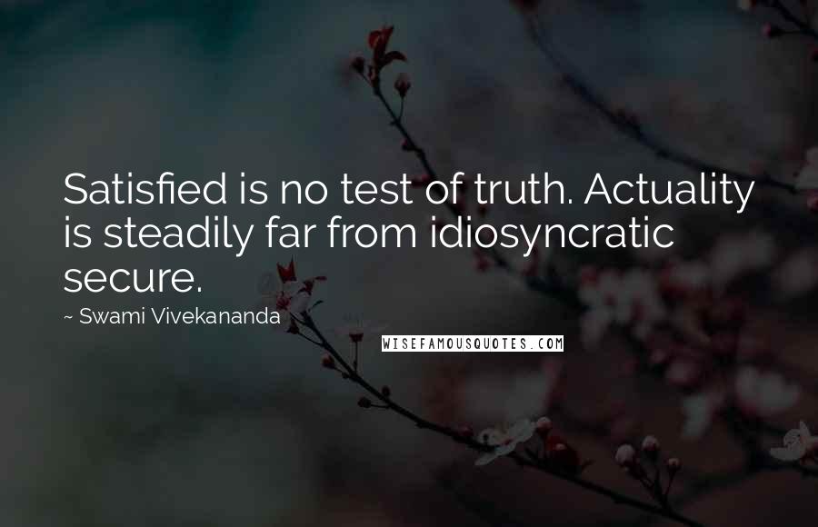 Swami Vivekananda Quotes: Satisfied is no test of truth. Actuality is steadily far from idiosyncratic secure.