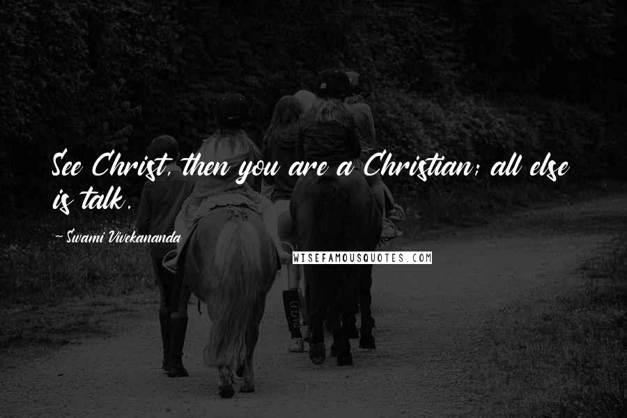 Swami Vivekananda Quotes: See Christ, then you are a Christian; all else is talk.