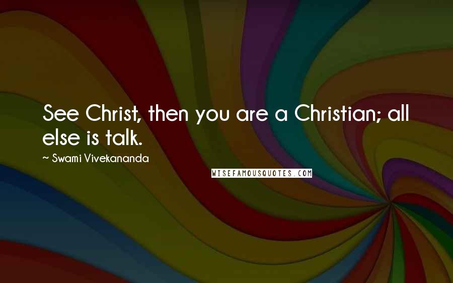 Swami Vivekananda Quotes: See Christ, then you are a Christian; all else is talk.