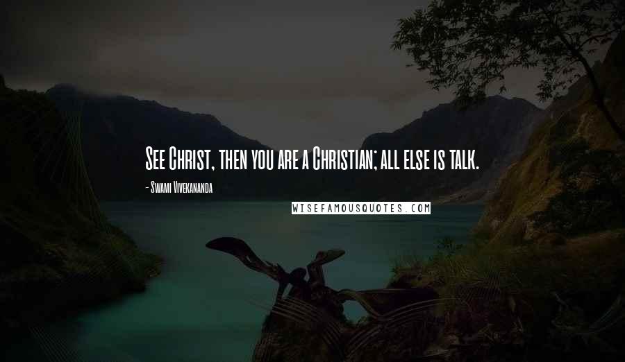 Swami Vivekananda Quotes: See Christ, then you are a Christian; all else is talk.