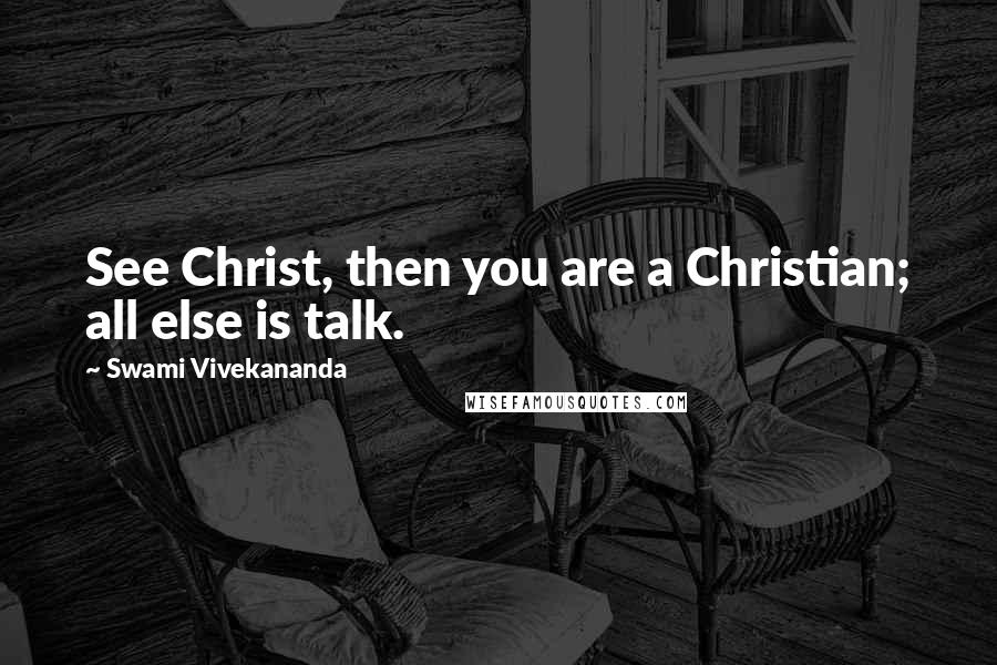 Swami Vivekananda Quotes: See Christ, then you are a Christian; all else is talk.