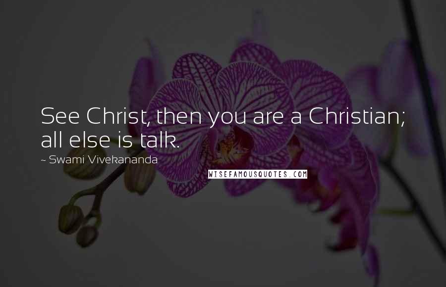 Swami Vivekananda Quotes: See Christ, then you are a Christian; all else is talk.