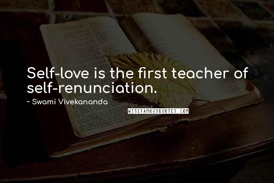 Swami Vivekananda Quotes: Self-love is the first teacher of self-renunciation.