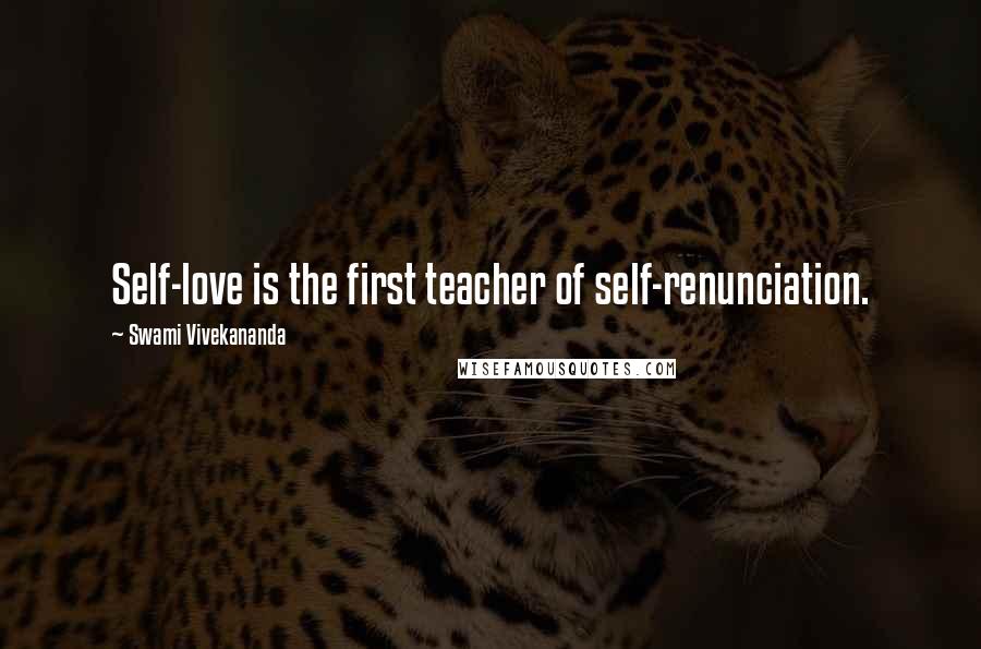 Swami Vivekananda Quotes: Self-love is the first teacher of self-renunciation.