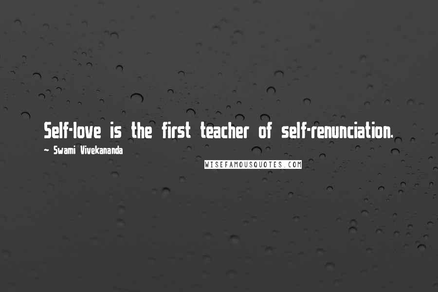 Swami Vivekananda Quotes: Self-love is the first teacher of self-renunciation.