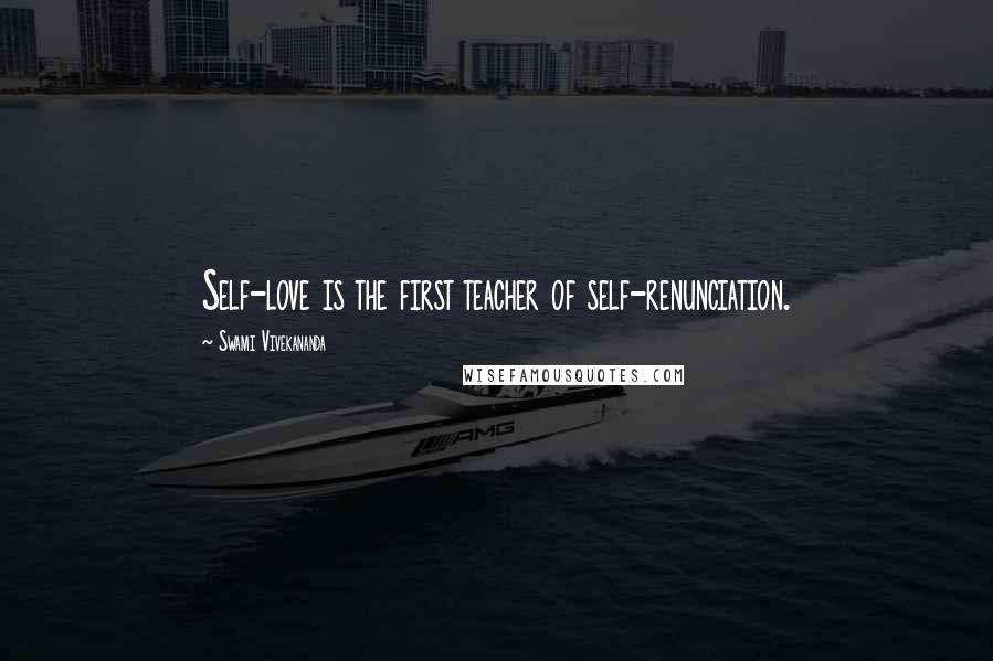 Swami Vivekananda Quotes: Self-love is the first teacher of self-renunciation.