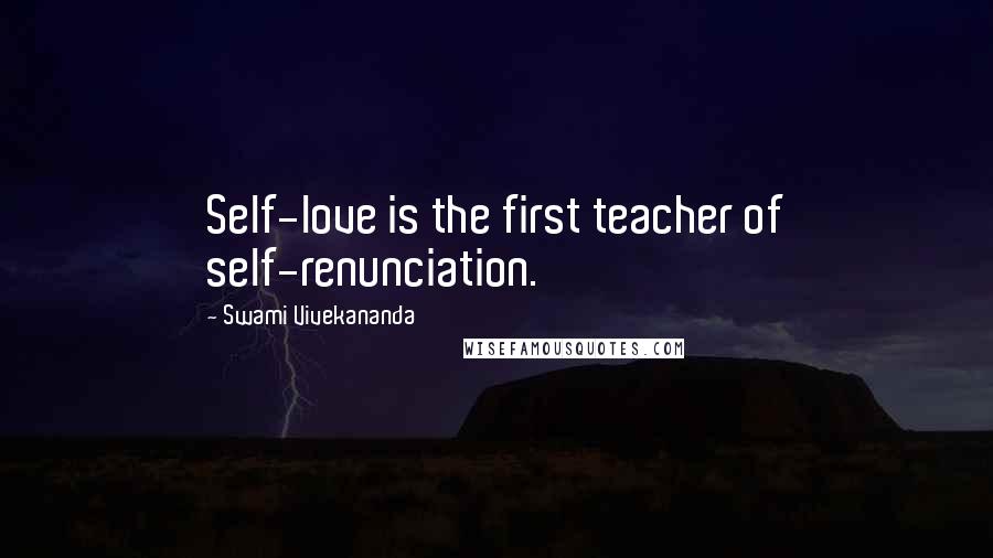 Swami Vivekananda Quotes: Self-love is the first teacher of self-renunciation.