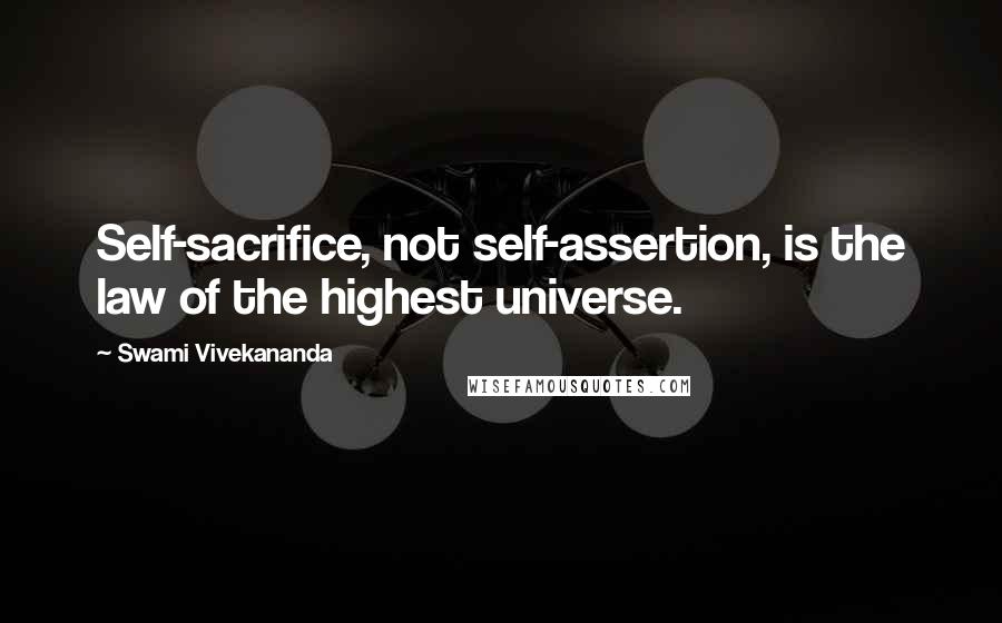 Swami Vivekananda Quotes: Self-sacrifice, not self-assertion, is the law of the highest universe.