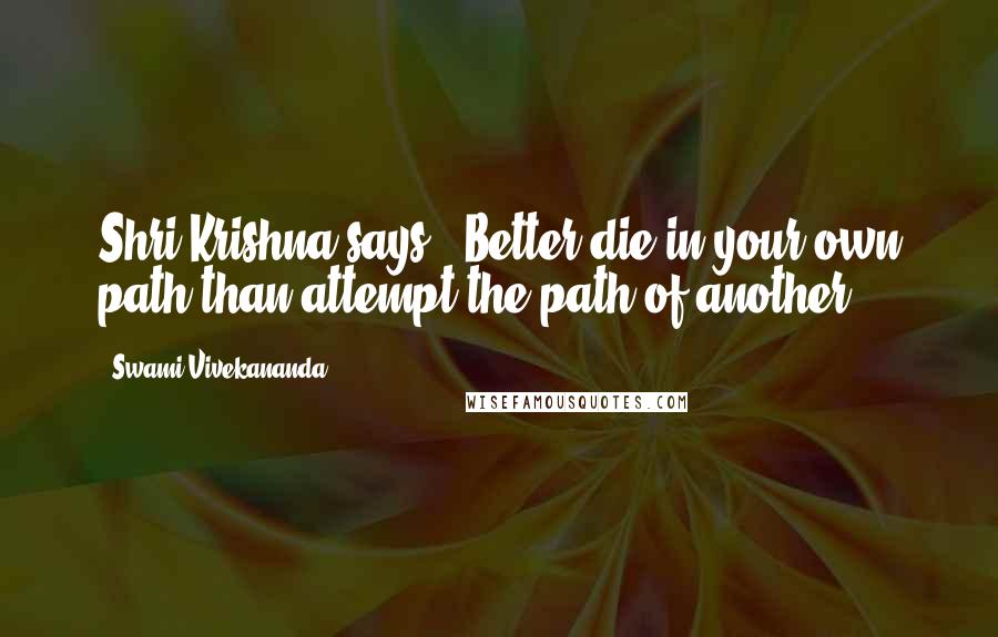 Swami Vivekananda Quotes: Shri Krishna says: "Better die in your own path than attempt the path of another."