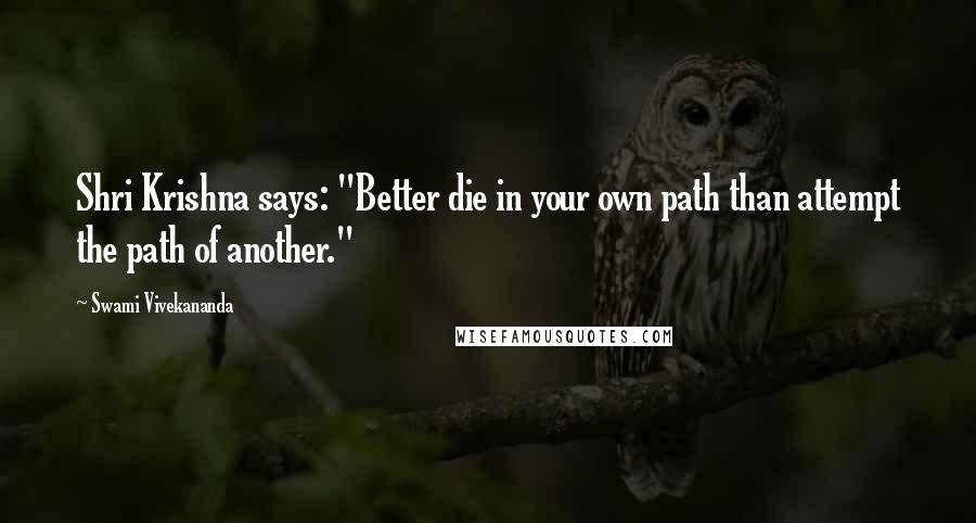 Swami Vivekananda Quotes: Shri Krishna says: "Better die in your own path than attempt the path of another."