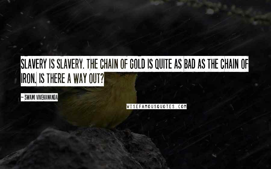 Swami Vivekananda Quotes: Slavery is slavery. The chain of gold is quite as bad as the chain of iron. Is there a way out?