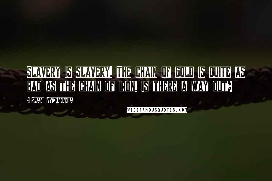 Swami Vivekananda Quotes: Slavery is slavery. The chain of gold is quite as bad as the chain of iron. Is there a way out?