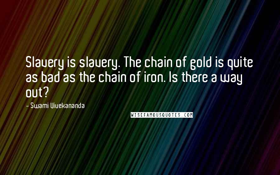 Swami Vivekananda Quotes: Slavery is slavery. The chain of gold is quite as bad as the chain of iron. Is there a way out?