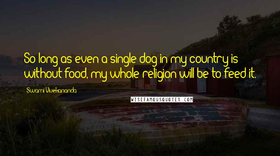 Swami Vivekananda Quotes: So long as even a single dog in my country is without food, my whole religion will be to feed it.