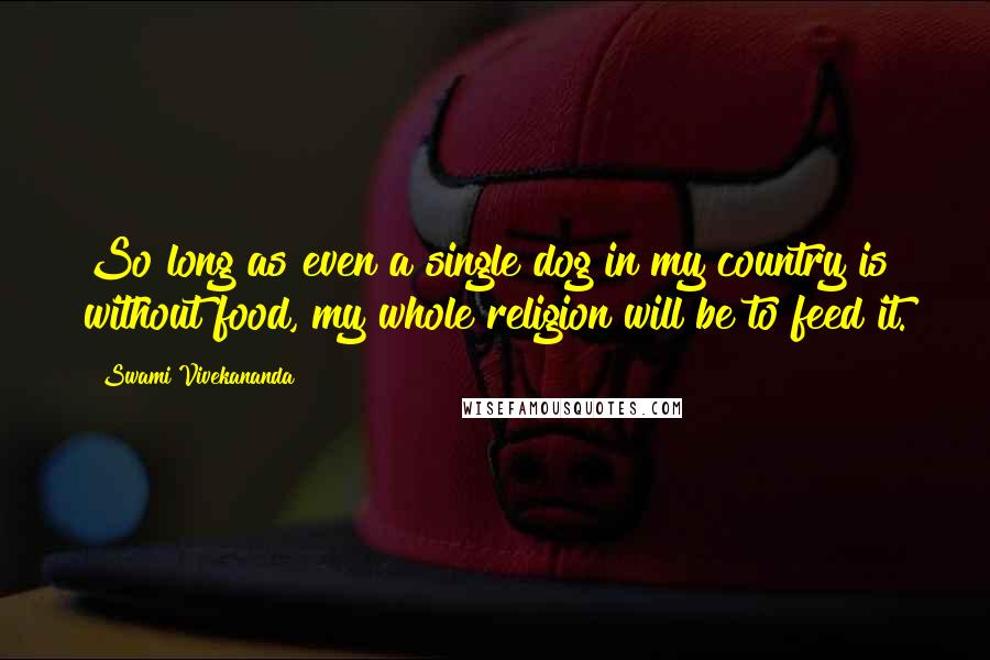 Swami Vivekananda Quotes: So long as even a single dog in my country is without food, my whole religion will be to feed it.