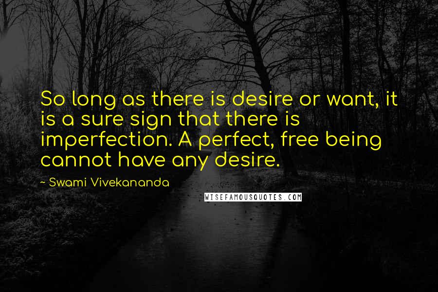 Swami Vivekananda Quotes: So long as there is desire or want, it is a sure sign that there is imperfection. A perfect, free being cannot have any desire.
